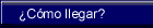 &iquest;C&oacute;mo llegar?